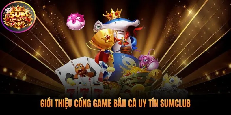 Sảnh bắn cá Sumclub sống động và chân thực