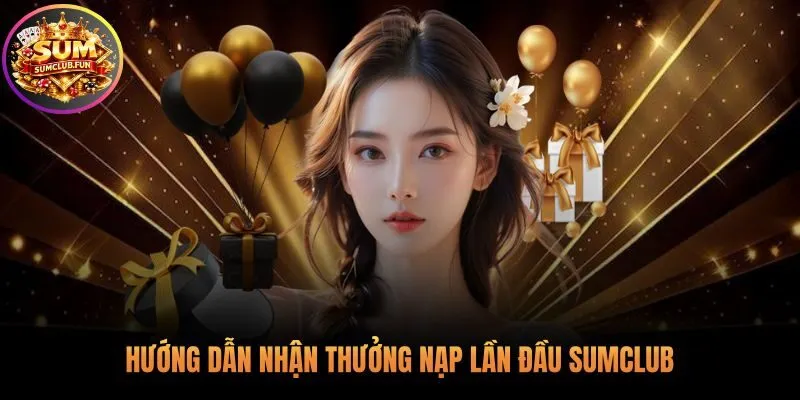 Quy trình ba bước kích hoạt thưởng nạp lần đầu Sumclub